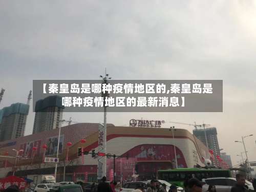 【秦皇岛是哪种疫情地区的,秦皇岛是哪种疫情地区的最新消息】-第1张图片