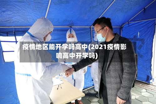 疫情地区能开学吗高中(2021疫情影响高中开学吗)-第2张图片