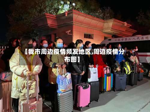 【我市周边疫情频发地区,周边疫情分布图】-第1张图片