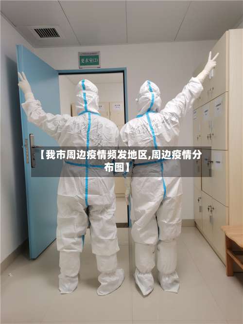 【我市周边疫情频发地区,周边疫情分布图】-第2张图片