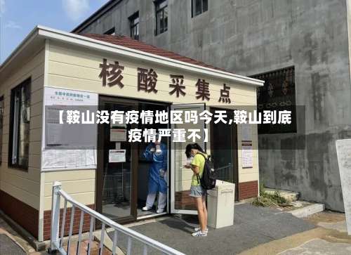 【鞍山没有疫情地区吗今天,鞍山到底疫情严重不】-第1张图片