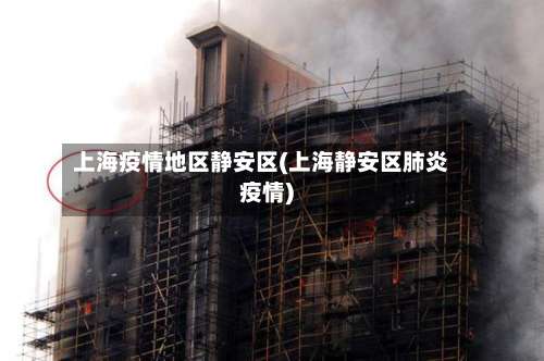 上海疫情地区静安区(上海静安区肺炎疫情)-第1张图片