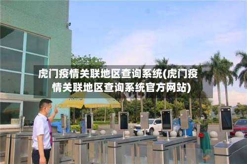 虎门疫情关联地区查询系统(虎门疫情关联地区查询系统官方网站)-第1张图片