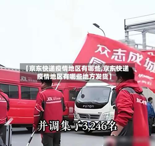 【京东快递疫情地区有哪些,京东快递疫情地区有哪些地方发货】-第1张图片