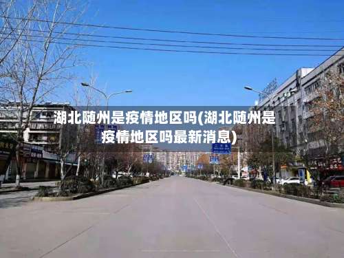 湖北随州是疫情地区吗(湖北随州是疫情地区吗最新消息)-第1张图片