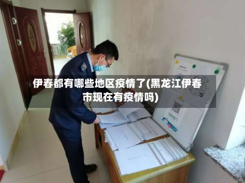 伊春都有哪些地区疫情了(黑龙江伊春市现在有疫情吗)-第2张图片