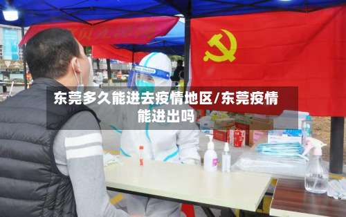 东莞多久能进去疫情地区/东莞疫情能进出吗-第3张图片