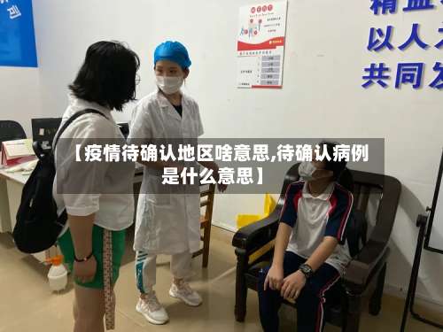 【疫情待确认地区啥意思,待确认病例是什么意思】-第3张图片