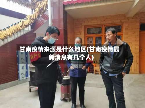 甘南疫情来源是什么地区(甘南疫情最新消息有几个人)-第3张图片