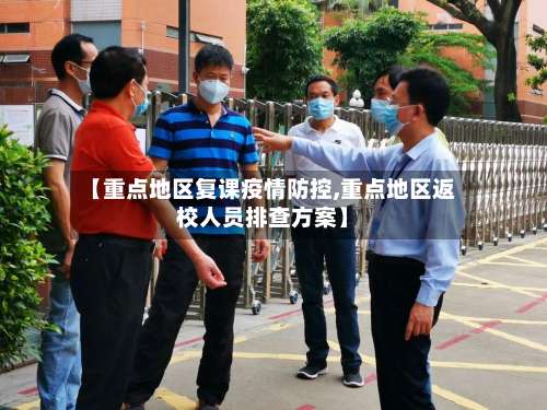 【重点地区复课疫情防控,重点地区返校人员排查方案】-第2张图片