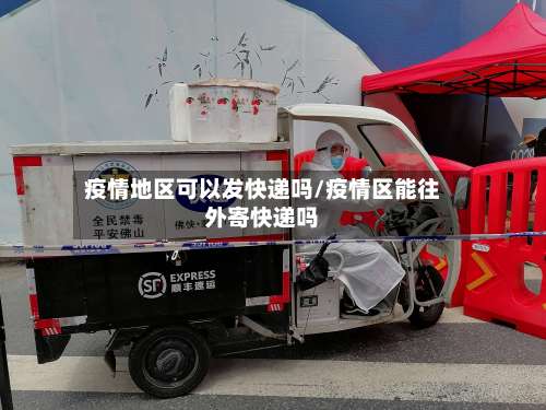 疫情地区可以发快递吗/疫情区能往外寄快递吗-第1张图片