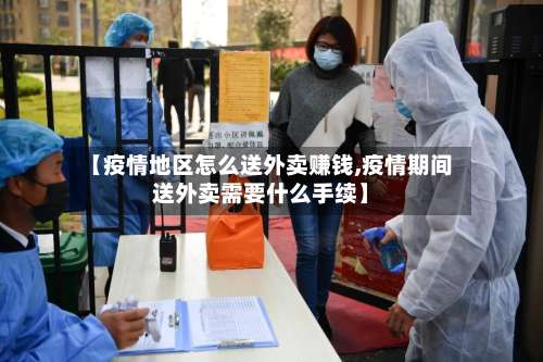 【疫情地区怎么送外卖赚钱,疫情期间送外卖需要什么手续】-第1张图片