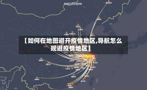 【如何在地图避开疫情地区,导航怎么规避疫情地区】-第2张图片