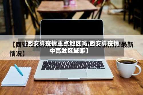 【西安算疫情重点地区吗,西安算疫情中高发区域嘛】-第2张图片