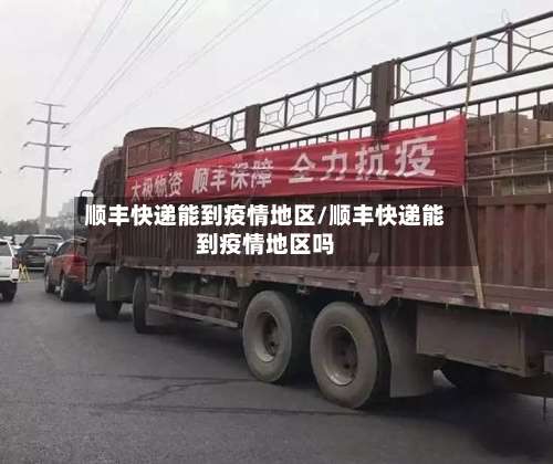 顺丰快递能到疫情地区/顺丰快递能到疫情地区吗-第1张图片