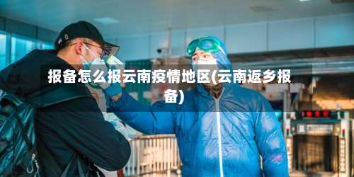报备怎么报云南疫情地区(云南返乡报备)-第3张图片
