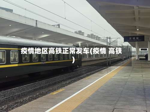 疫情地区高铁正常发车(疫情 高铁)-第1张图片