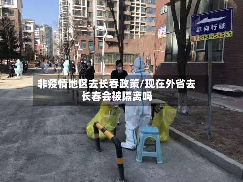 非疫情地区去长春政策/现在外省去长春会被隔离吗-第1张图片