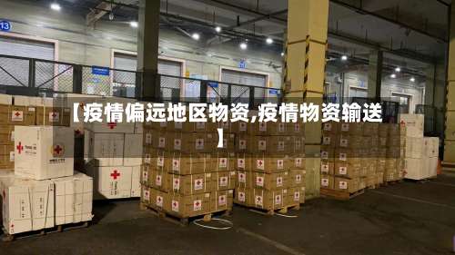 【疫情偏远地区物资,疫情物资输送】-第3张图片