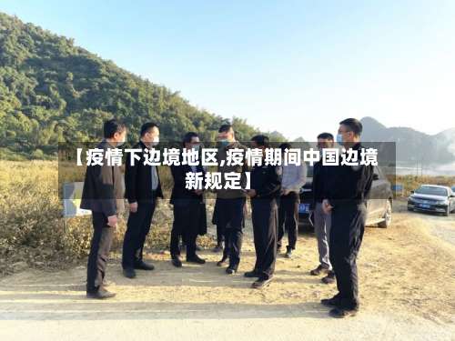 【疫情下边境地区,疫情期间中国边境新规定】-第1张图片