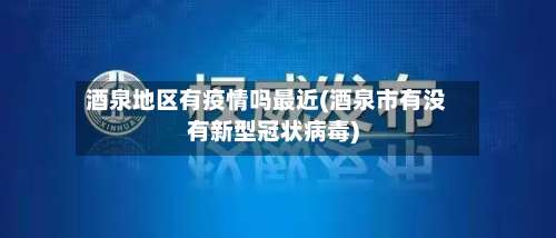 酒泉地区有疫情吗最近(酒泉市有没有新型冠状病毒)-第1张图片