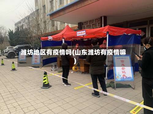 潍坊地区有疫情吗(山东潍坊有疫情嘛)-第3张图片