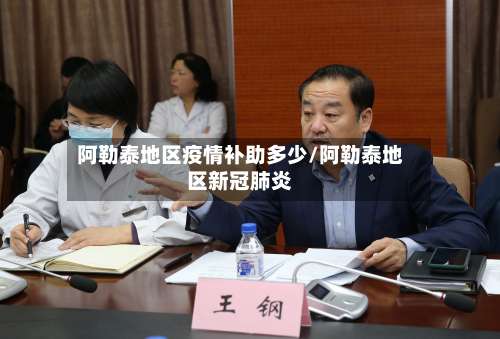 阿勒泰地区疫情补助多少/阿勒泰地区新冠肺炎-第3张图片