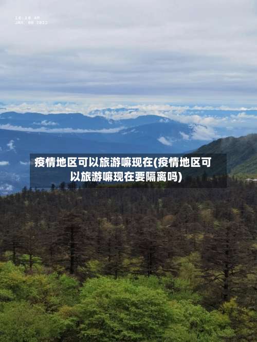 疫情地区可以旅游嘛现在(疫情地区可以旅游嘛现在要隔离吗)-第3张图片