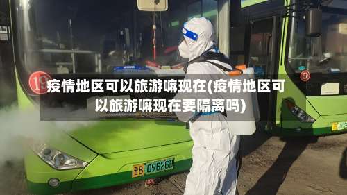 疫情地区可以旅游嘛现在(疫情地区可以旅游嘛现在要隔离吗)-第1张图片
