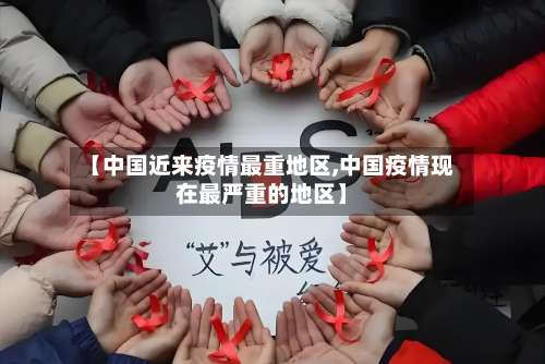 【中国近来疫情最重地区,中国疫情现在最严重的地区】-第2张图片