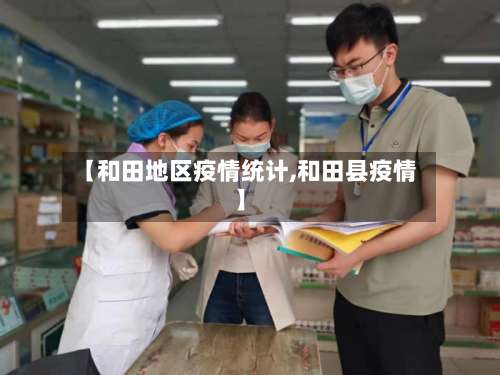 【和田地区疫情统计,和田县疫情】-第1张图片