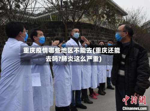 重庆疫情哪些地区不能去(重庆还能去吗?肺炎这么严重)-第3张图片