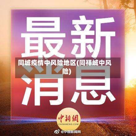 同城疫情中风险地区(同祥城中风险)-第1张图片
