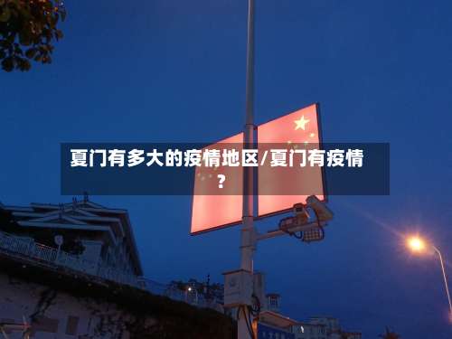 夏门有多大的疫情地区/夏门有疫情?-第2张图片