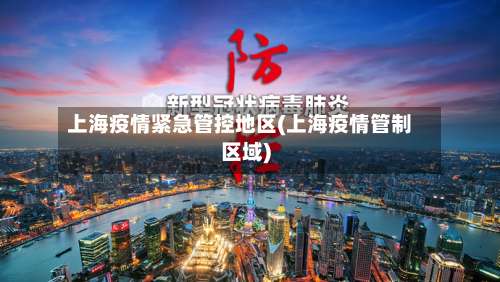 上海疫情紧急管控地区(上海疫情管制区域)-第1张图片