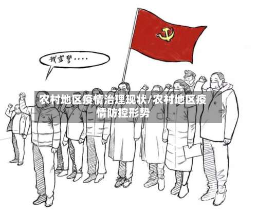农村地区疫情治理现状/农村地区疫情防控形势-第1张图片