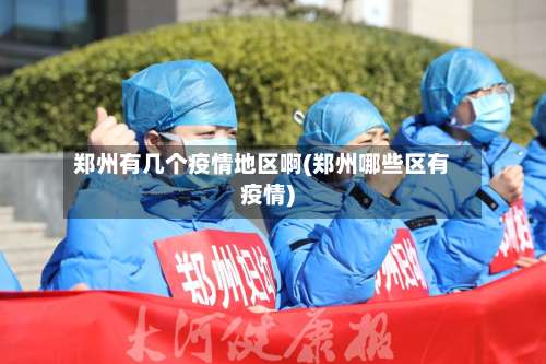 郑州有几个疫情地区啊(郑州哪些区有疫情)-第2张图片