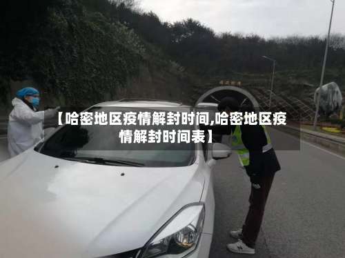 【哈密地区疫情解封时间,哈密地区疫情解封时间表】-第3张图片