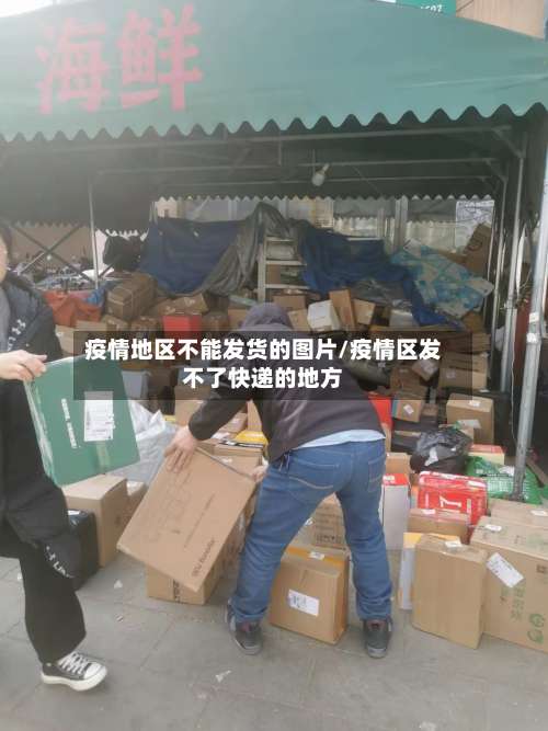 疫情地区不能发货的图片/疫情区发不了快递的地方-第3张图片