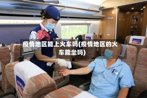 疫情地区能上火车吗(疫情地区的火车能坐吗)-第3张图片