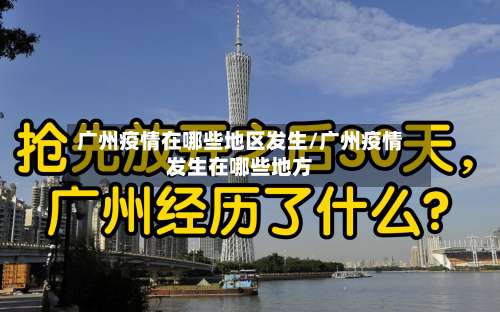 广州疫情在哪些地区发生/广州疫情发生在哪些地方-第2张图片