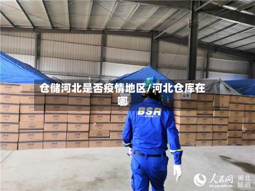 仓储河北是否疫情地区/河北仓库在哪-第2张图片