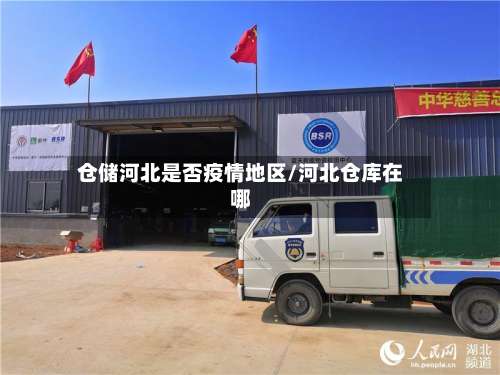 仓储河北是否疫情地区/河北仓库在哪-第3张图片