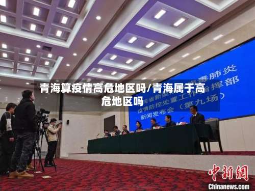 青海算疫情高危地区吗/青海属于高危地区吗-第1张图片