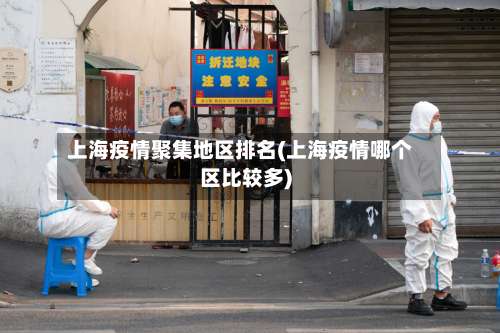 上海疫情聚集地区排名(上海疫情哪个区比较多)-第2张图片