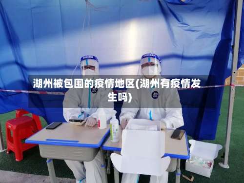 湖州被包围的疫情地区(湖州有疫情发生吗)-第1张图片