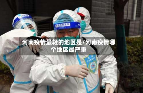 河南疫情最轻的地区是/河南疫情哪个地区最严重-第2张图片