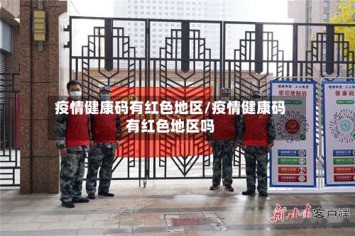 疫情健康码有红色地区/疫情健康码有红色地区吗-第1张图片