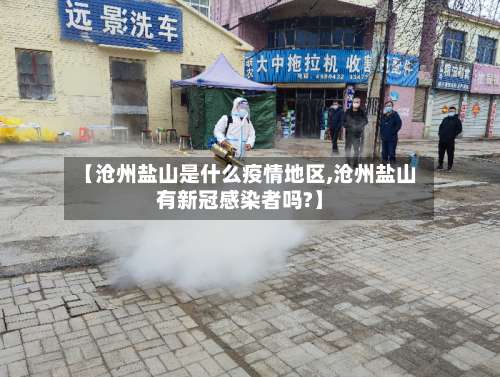 【沧州盐山是什么疫情地区,沧州盐山有新冠感染者吗?】-第1张图片