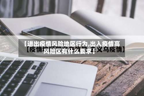 【进出疫情风险地区行为,出入疫情高风险区有什么要求】-第1张图片